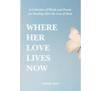Where Her Love Lives Now: A Collection of Words and Poems for Healing After the Loss of Mom