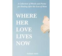 Where Her Love Lives Now: A Collection of Words and Poems for Healing After the Loss of Mom