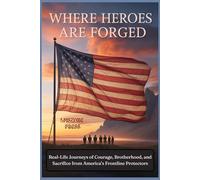 Where Heroes Are Forged: Real-Life Journeys of Courage, Brotherhood, and Sacrifice from America’s Frontline Protectors