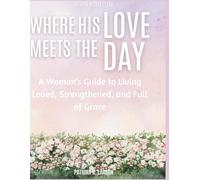 Where His Love Meets the Day: A Woman’s Guide to Living Loved, Strengthened, and Full of Grace