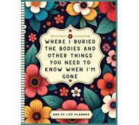 Where I Buried The Bodies and Other Things You Need To Know When I'm Gone: A Guide for Your Family After You’re Death