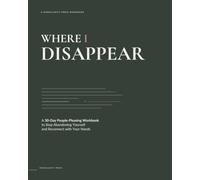 WHERE I DISAPPEAR: A 30-Day People-Pleasing Workbook to Stop Abandoning Yourself and Reconnect with Your Needs