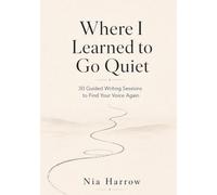 Where I Learned to Go Quiet: 30 Guided Writing Sessions to Find Your Voice Again