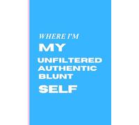 Where I’m My Authentic Unfiltered Blunt Self: Funny Gift Blank Notebook for Friends and Coworkers | Sarcastic Saying on Cover