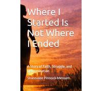 Where I Started Is Not Where I Ended: A Story of Faith, Struggle, and Determination