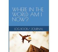 WHERE IN THE WORLD AM I NOW?: LOG BOOK/ JOURNAL