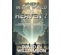 Where in the World is Heaven?: Exploring the Mysteries of Heaven: A Journey Beyond our Earthly Perception