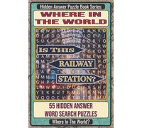 Where In The World Is This Railway Station? Hidden Answer Word Search Puzzle Book: 55 Hidden Answer Word Search Puzzles Featuring Famous Railway Stations Around the World