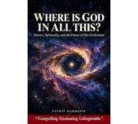 Where Is God in All This?: Science, Spirituality, and the Future of Our Civilization