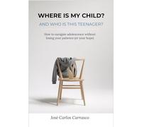 Where is my child? And who is this teenager?: How to navigate adolescence without losing your patience (or your hope)