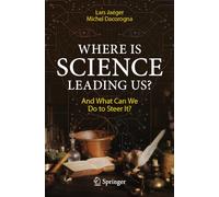 Where Is Science Leading Us?: And What Can We Do to Steer It?