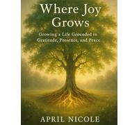 Where Joy Grows: Growing a Life Grounded in Gratitude, Presence, and Peace