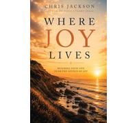 Where Joy Lives: Building Your Life Near the Source of Joy