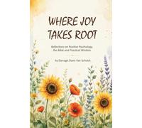 Where Joy Takes Root: Reflections on Positive Psychology, the Bible and Practical Wisdom