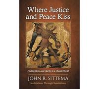 Where Justice and Peace Kiss: Finding Hope and Clarity in a Chaotic World: Meditations Through Revelation