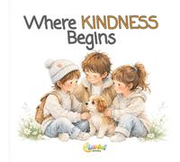 Where KINDNESS Begins: A Gentle Story About Kindness, Empathy, and Small Acts That Make a Big Difference for Children