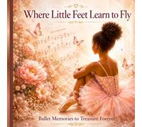 Where Little Feet Learn to Fly: A Beautiful Keepsake Book for Ballet Students, Recitals, and Dance Milestones