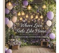 Where Love Feels Like Home: A Wedding Planner & Organizer for Your Special Day