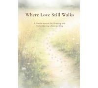 Where Love Still Walks: A Gentle Journal for Grieving and Remembering a Beloved Dog