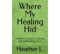 Where My Healing Hid: A Memoir Drawn in Silence, and Softened by Color