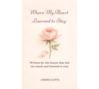 Where My Heart Learned to Stay: Written for the hearts that felt too much and learned to stay