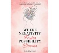 Where Negativity Fades, Possibility Blooms - A Positive Thinking Workbook: For Releasing Negative Thinking, Self-Reflection, Emotional Well-Being & Personal Growth