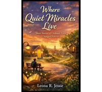 Where Quiet Miracles Live: Short Stories of Ordinary Lives Changed Forever