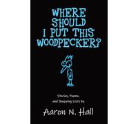 Where Should I Put This Woodpecker?: Stories, Poems, and Shopping Lists