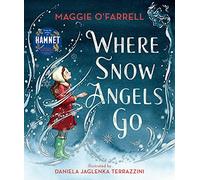 Where Snow Angels Go: From the author of the number one bestseller Hamnet: A magical Christmas book and a new modern classic for children aged 5, 6, ... a brave girl and the miracle of a snowy day