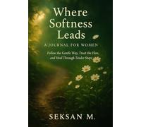 Where Softness Leads: A Journal for Women: Follow the Gentle Way, Trust the Flow, and Heal Through Tender Steps
