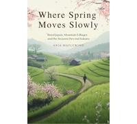Where Spring Moves Slowly: Rural Japan, Mountain Villages and the Seasons Beyond Sakura