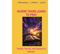 WHERE TEARS LEARN TO PRAY: Poems, Hymns, and Letters to Heaven.
