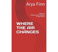 WHERE THE AIR CHANGES: Stories of Displacement, Collision & Open Doors