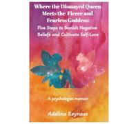 Where the Dismayed Queen Meets the Fierce and Fearless Goddess: Five Steps to Banish Negative Beliefs and Cultivate Self-Love: BONUS: Six practices to ... feminine energy and boots your confidence