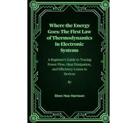 Where the Energy Goes: The First Law of Thermodynamics in Electronic Systems: A Beginner's Guide to Tracing Power Flow, Heat Dissipation, and Efficiency Losses in Devices