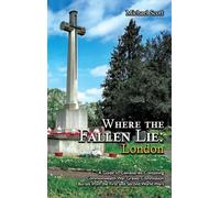 Where the Fallen Lie: London A Guide to Cemeteries Containing Commonwealth War Graves Commission Burials from the First and Second World Wars