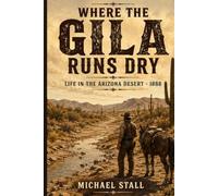 Where the Gila Runs Dry: Life in the Arizona Desert - 1888