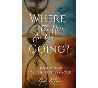 Where the Hell Are You Going?: Mindfulness for the Restless Soul