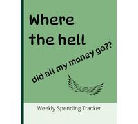 Where The Hell Did All My Money Go?: A Weekly Expense Tracker Journal for Everyday Spending