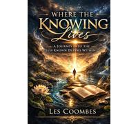 Where The Knowing Lives: A Journey into The Lesser Known Depths Within