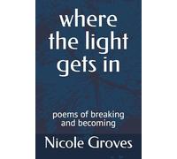 where the light gets in: poems of breaking and becoming
