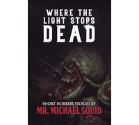 Where the Light Stops Dead: 50 Short Horror Stories by Mr. Michael Squid