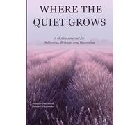 WHERE THE QUIET GROWS: A Gentle Journal for Softening, Release, and Becoming
