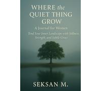Where the Quiet Thing Grow: A Journal for Women: Tend Your Inner Landscape with Stillness, Strength, and Subtle Grace
