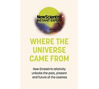 Where the Universe Came from: How Einstein's Relativity Unlocks the Past, Present and Future of the Cosmos