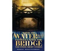 Where The Water Went That Flowed Under the Bridge: And Other Short Stories