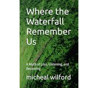 Where the Waterfall Remember Us: A Myth of Loss, Listening, and Becoming
