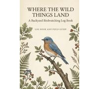 Where the Wild Things Land: A Backyard Birdwatching Log Book