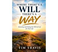 Where there's a will, there's a way: knowing and doing the will of God for your life
