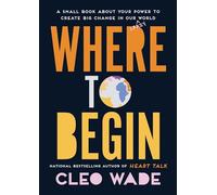 Where to Begin: A Small Book About Your Power to Create Big Change in Our Crazy World